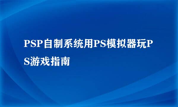 PSP自制系统用PS模拟器玩PS游戏指南