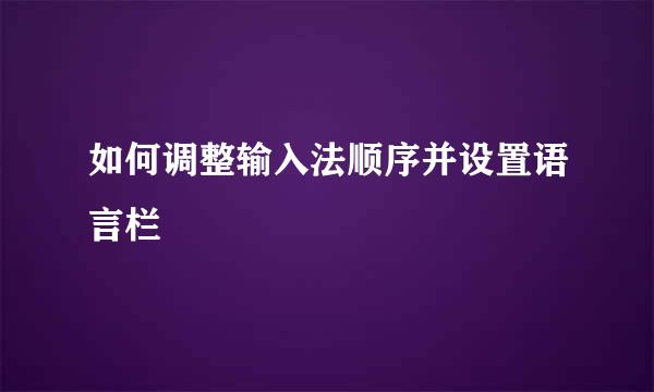 如何调整输入法顺序并设置语言栏