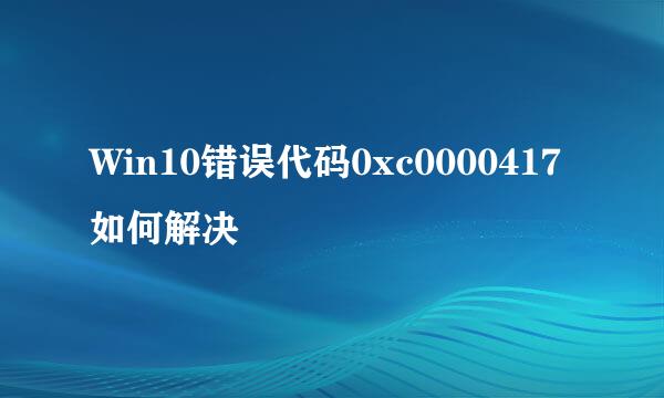 Win10错误代码0xc0000417如何解决