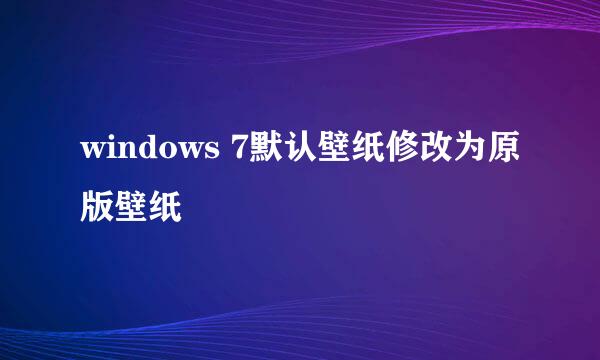 windows 7默认壁纸修改为原版壁纸