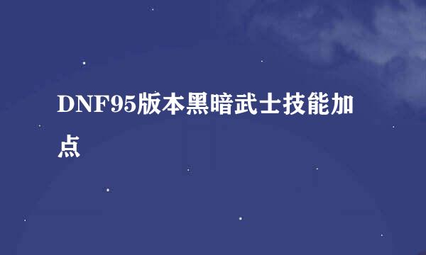 DNF95版本黑暗武士技能加点