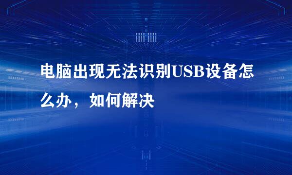 电脑出现无法识别USB设备怎么办，如何解决