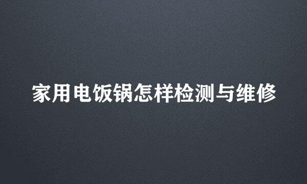 家用电饭锅怎样检测与维修