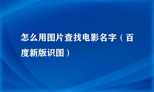 怎么用图片查找电影名字（百度新版识图）