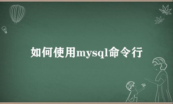 如何使用mysql命令行