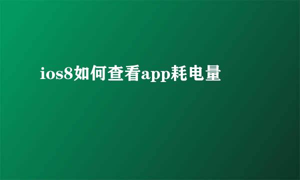 ios8如何查看app耗电量