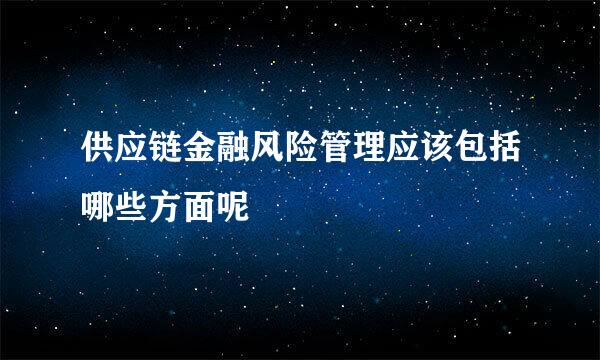 供应链金融风险管理应该包括哪些方面呢