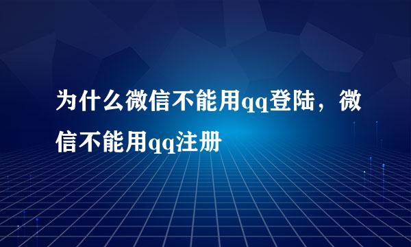 为什么微信不能用qq登陆，微信不能用qq注册