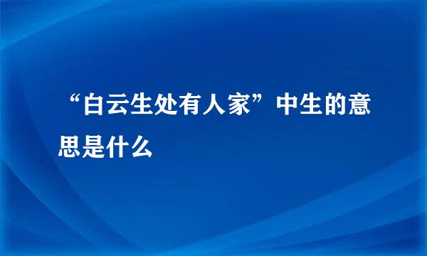 “白云生处有人家”中生的意思是什么