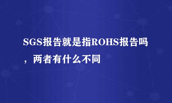 SGS报告就是指ROHS报告吗，两者有什么不同