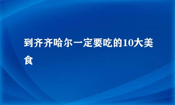 到齐齐哈尔一定要吃的10大美食