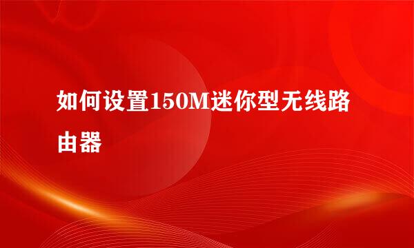 如何设置150M迷你型无线路由器