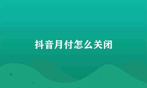 抖音月付怎么关闭