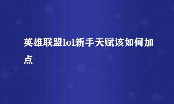 英雄联盟lol新手天赋该如何加点