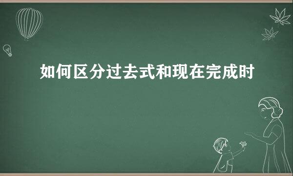 如何区分过去式和现在完成时