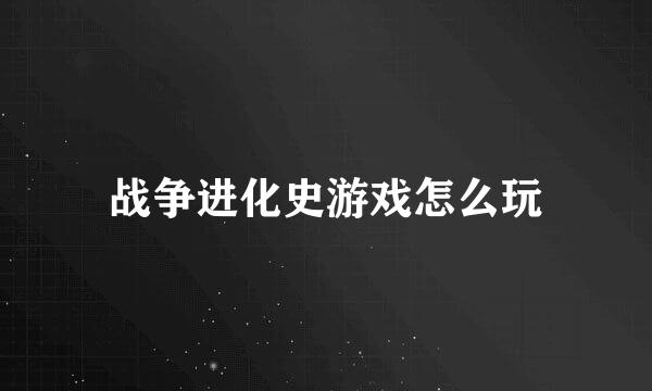 战争进化史游戏怎么玩