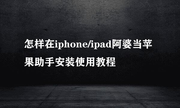 怎样在iphone/ipad阿婆当苹果助手安装使用教程