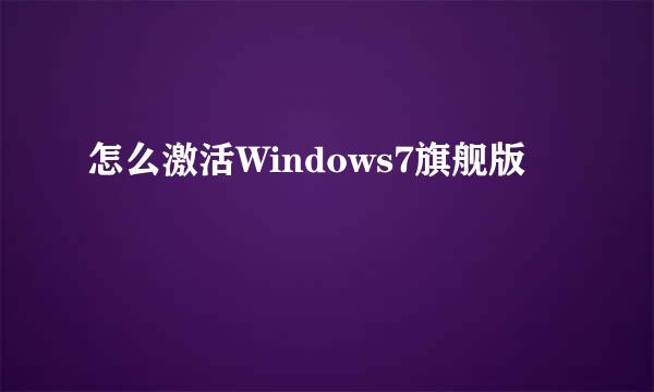 怎么激活Windows7旗舰版