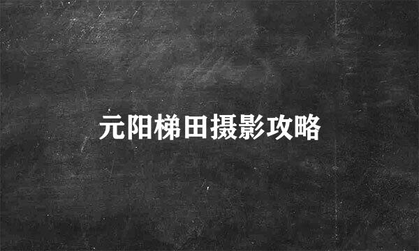 元阳梯田摄影攻略