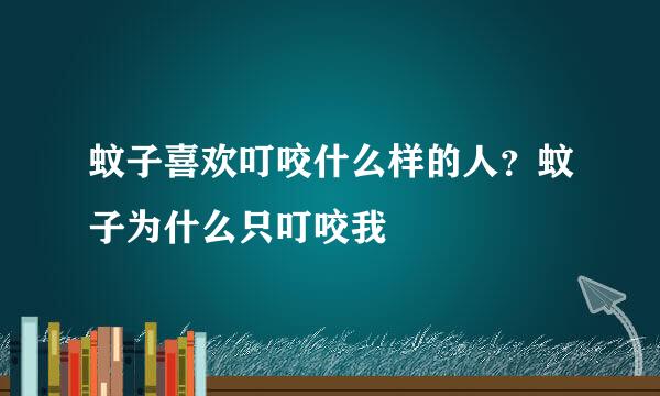 蚊子喜欢叮咬什么样的人？蚊子为什么只叮咬我