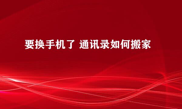 要换手机了 通讯录如何搬家