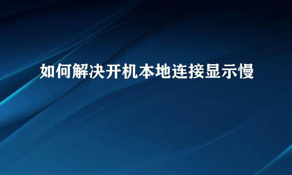 如何解决开机本地连接显示慢