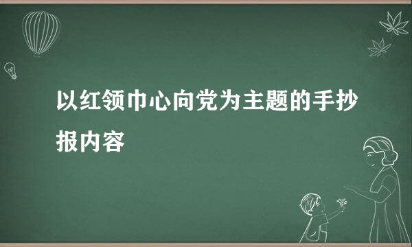 以红领巾心向党为主题的手抄报内容