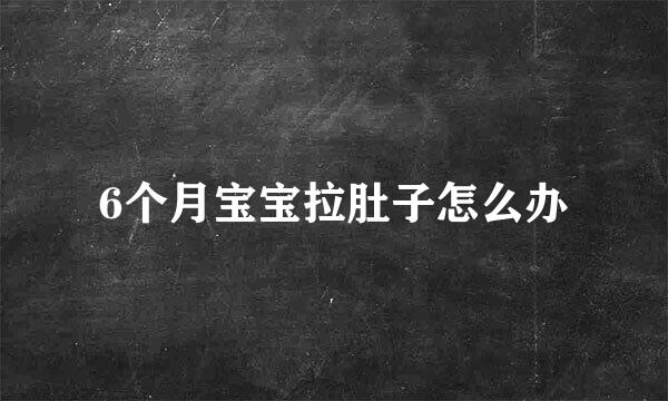 6个月宝宝拉肚子怎么办