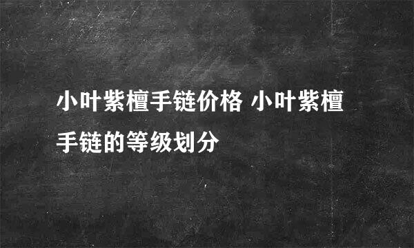 小叶紫檀手链价格 小叶紫檀手链的等级划分