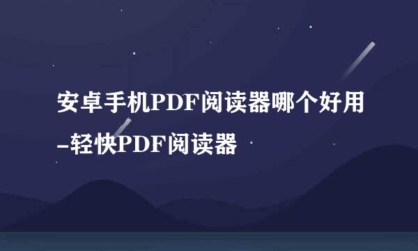 安卓手机PDF阅读器哪个好用-轻快PDF阅读器