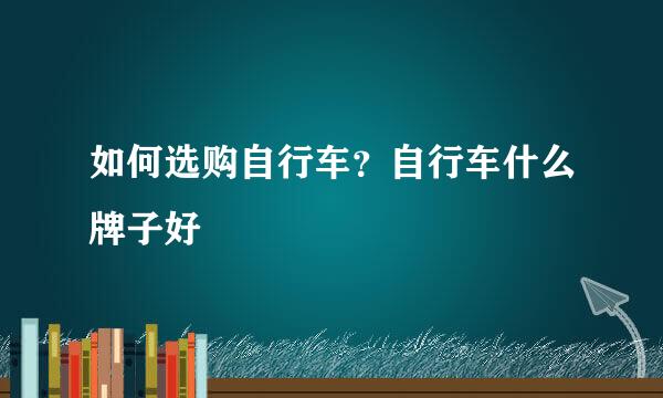 如何选购自行车？自行车什么牌子好