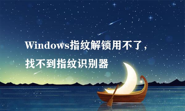 Windows指纹解锁用不了，找不到指纹识别器