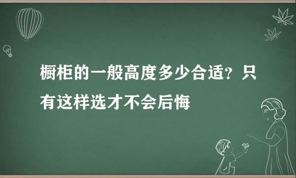 橱柜的一般高度多少合适？只有这样选才不会后悔