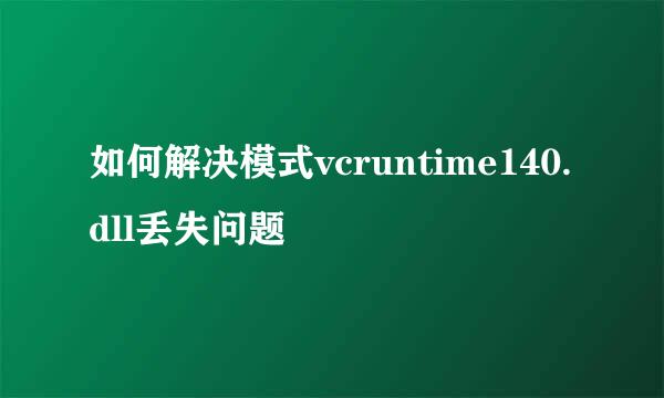 如何解决模式vcruntime140.dll丢失问题