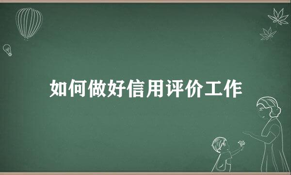 如何做好信用评价工作