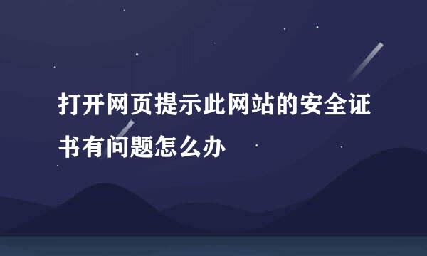 打开网页提示此网站的安全证书有问题怎么办