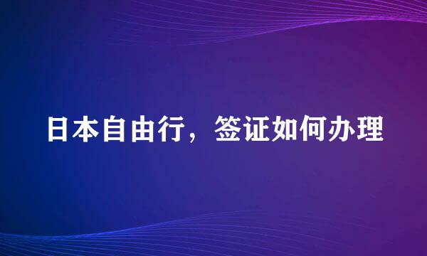 日本自由行，签证如何办理