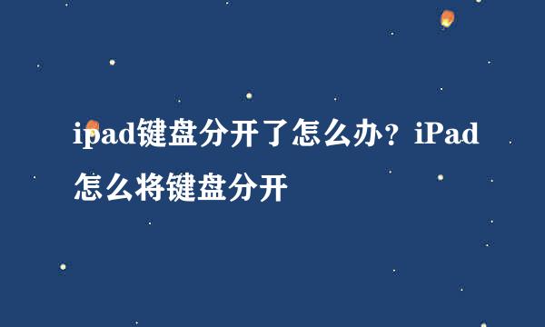 ipad键盘分开了怎么办？iPad怎么将键盘分开