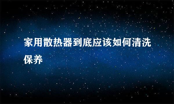 家用散热器到底应该如何清洗保养