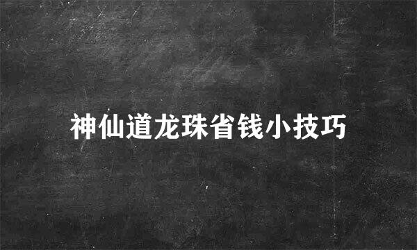 神仙道龙珠省钱小技巧