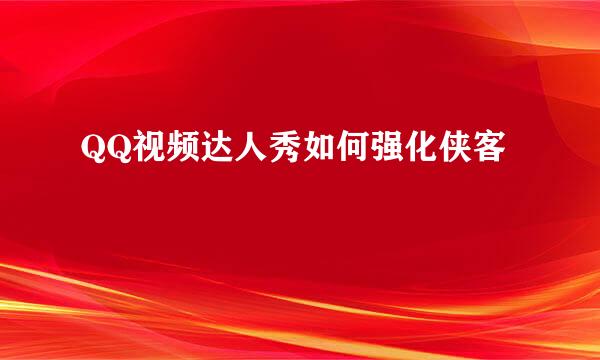 QQ视频达人秀如何强化侠客