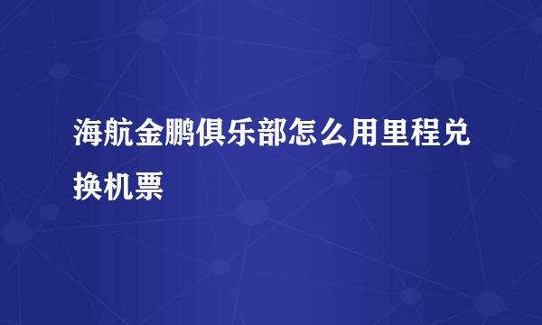 海航金鹏俱乐部怎么用里程兑换机票