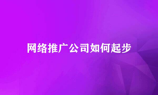 网络推广公司如何起步