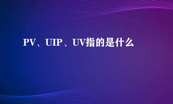 PV、UIP、UV指的是什么