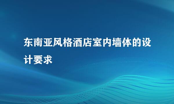 东南亚风格酒店室内墙体的设计要求