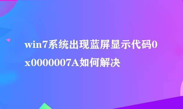 win7系统出现蓝屏显示代码0x0000007A如何解决