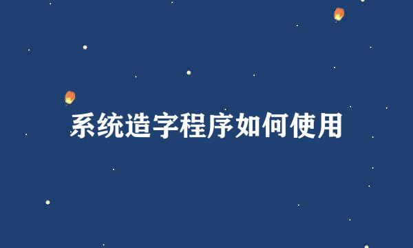 系统造字程序如何使用