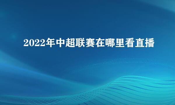 2022年中超联赛在哪里看直播