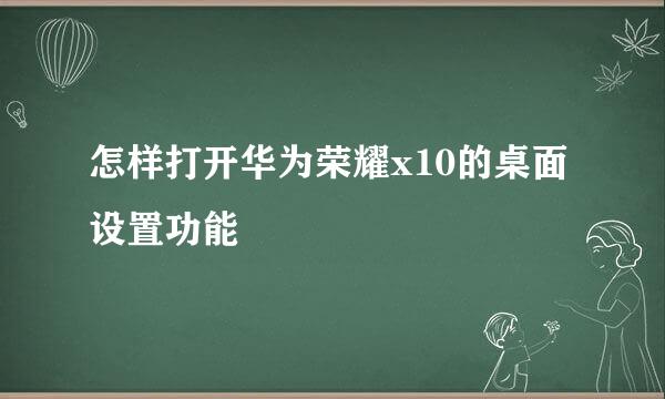 怎样打开华为荣耀x10的桌面设置功能