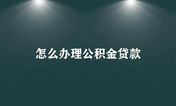 怎么办理公积金贷款